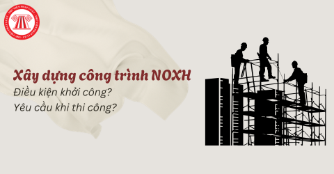 Điều kiện khởi công xây dựng nhà ở xã hội từ 01/07/2026? Yêu cầu khi thi công xây dựng công trình nhà ở xã hội thế nào?