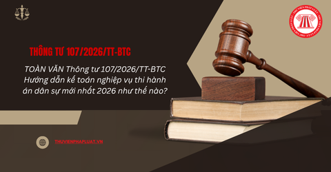 TOÀN VĂN Thông tư 107/2026/TT-BTC Hướng dẫn kế toán nghiệp vụ thi hành án dân sự mới nhất 2026 như thế nào?