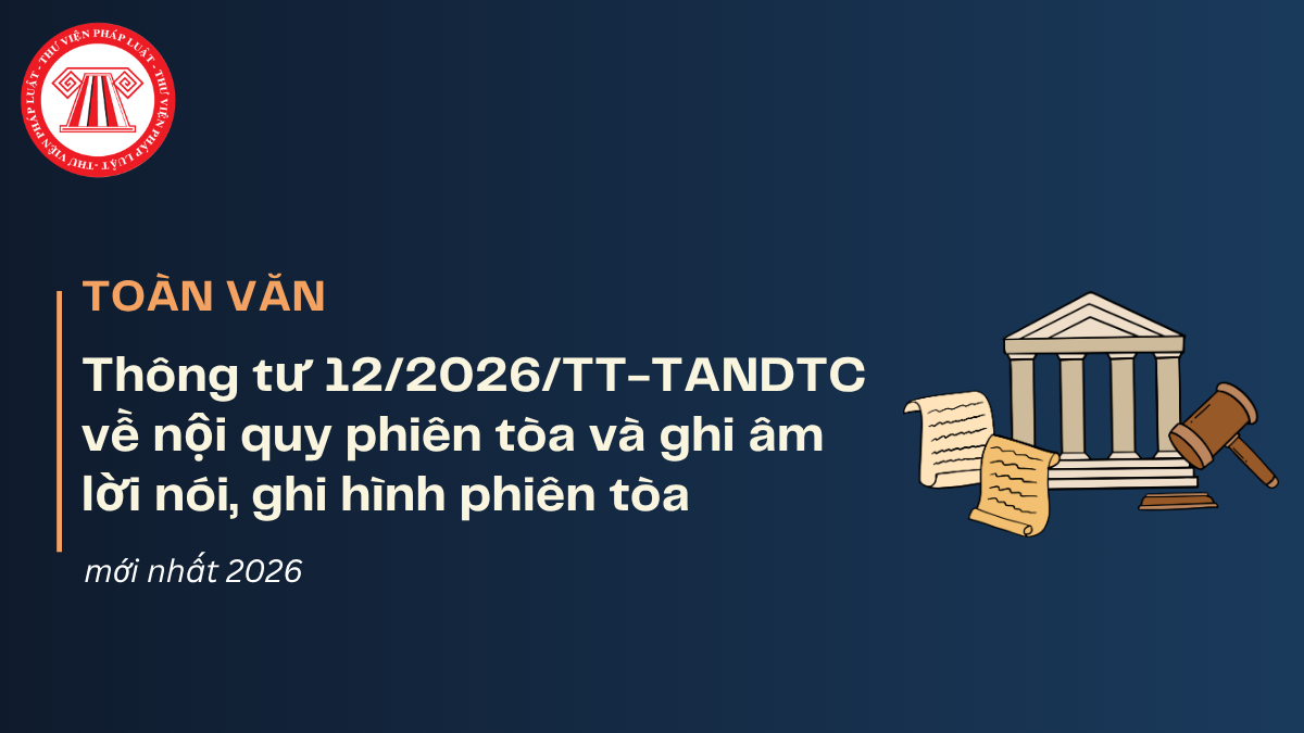 TOÀN VĂN Thông tư 12/2026/TT-TANDTC về nội quy phiên tòa và ghi âm lời nói, ghi hình ảnh diễn biến phiên tòa mới nhất 2026