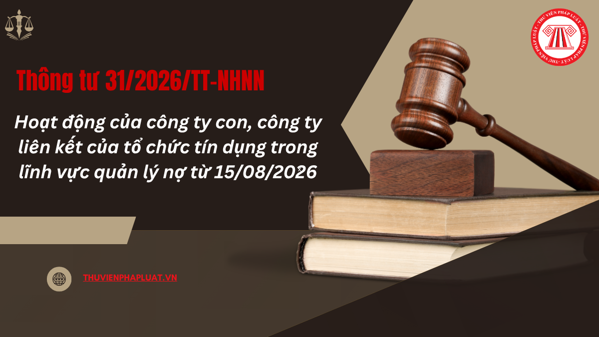 TOÀN VĂN Thông tư 31/2026/TT-NHNN Hoạt động của công ty con, công ty liên kết của tổ chức tín dụng trong lĩnh vực quản lý nợ mới nhất 2026?