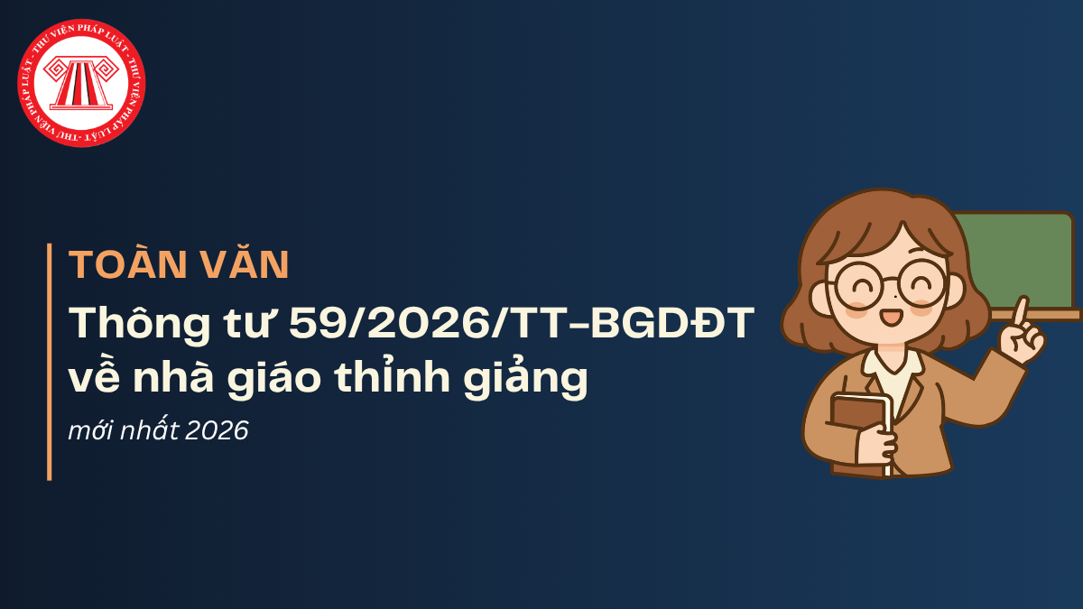 TOÀN VĂN Thông tư 59/2026/TT-BGDĐT về nhà giáo thỉnh giảng và nhà giáo hợp đồng toàn thời gian sau khi nghỉ hưu mới nhất 2026