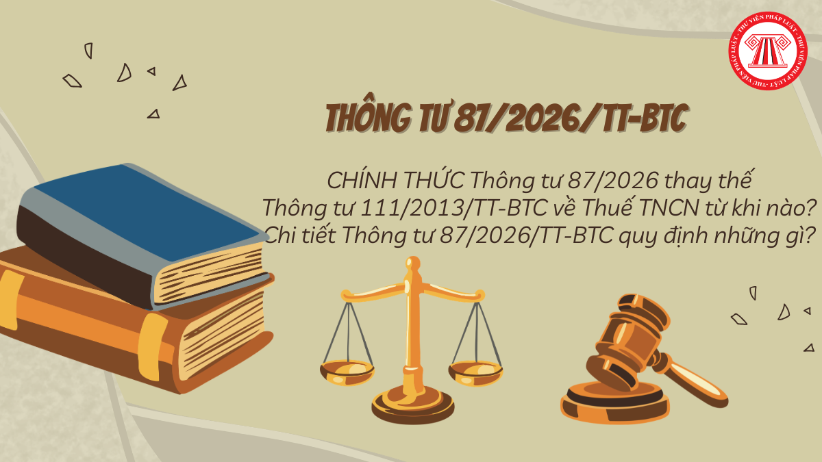 CHÍNH THỨC Thông tư 87/2026 thay thế Thông tư 111/2013/TT-BTC về Thuế TNCN từ khi nào? Chi tiết Thông tư 87/2026/TT-BTC quy định những gì?