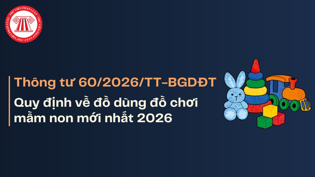 Thông tư 60/2026/TT-BGDĐT đồ dùng đồ chơi mầm non mới nhất 2026? Nguyên tắc lựa chọn đồ chơi mầm non Thông tư 60/2026 từ 01/9/2026?