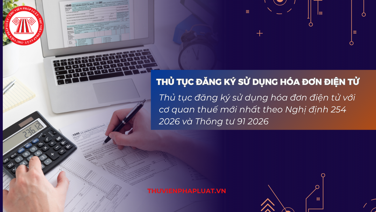 Thủ tục đăng ký sử dụng hóa đơn điện tử với cơ quan thuế mới nhất theo Nghị định 254 2026 và Thông tư 91 2026