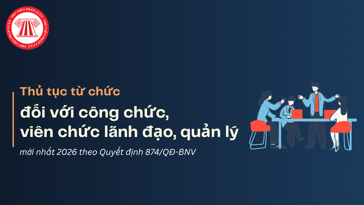 Thủ tục từ chức đối với công chức, viên chức lãnh đạo, quản lý mới nhất 2026 theo Quyết định 874/QĐ-BNV