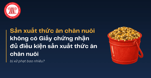Sản xuất thức ăn chăn nuôi không có Giấy chứng nhận đủ điều kiện sản xuất thức ăn chăn nuôi bị xử phạt bao nhiêu?