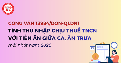 Hướng dẫn cách tính thu nhập chịu thuế TNCN với tiền ăn giữa ca, ăn trưa mới nhất năm 2026 (Công văn 13984/DON-QLDN1)