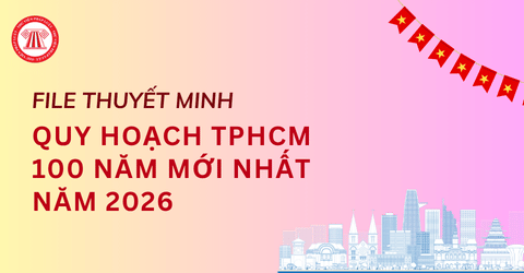 TẢI File thuyết minh quy hoạch TPHCM 100 năm mới nhất 2026? Góp ý Quy hoạch tổng thể TPHCM tầm nhìn 100 năm ở đâu?