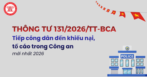 TOÀN VĂN Thông tư 131 2026 TT BCA về tiếp công dân đến khiếu nại tố cáo trong Công an mới nhất 2026