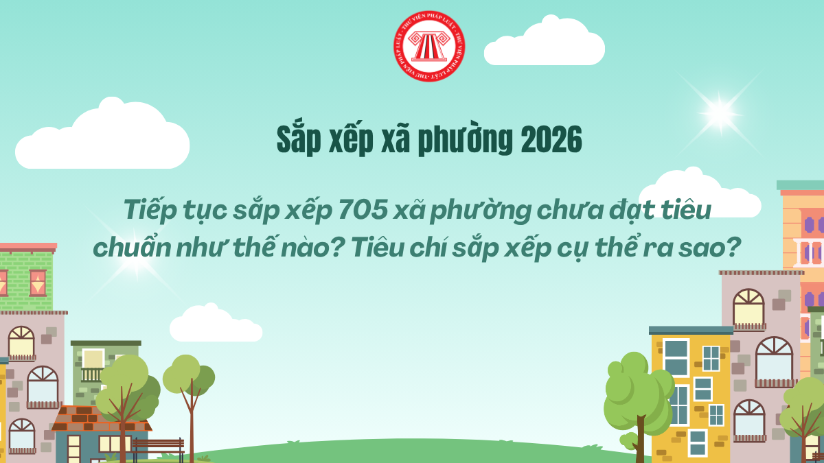 Tiếp tục sắp xếp 705 xã phường chưa đạt tiêu chuẩn như thế nào? Tiêu chí sắp xếp cụ thể ra sao?