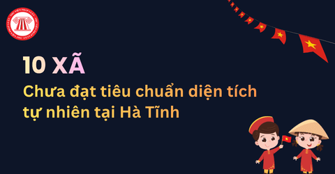 Danh sách 10 xã mới tỉnh Hà Tĩnh chưa đạt tiêu chuẩn diện tích tự nhiên bao gồm những xã, phường nào?