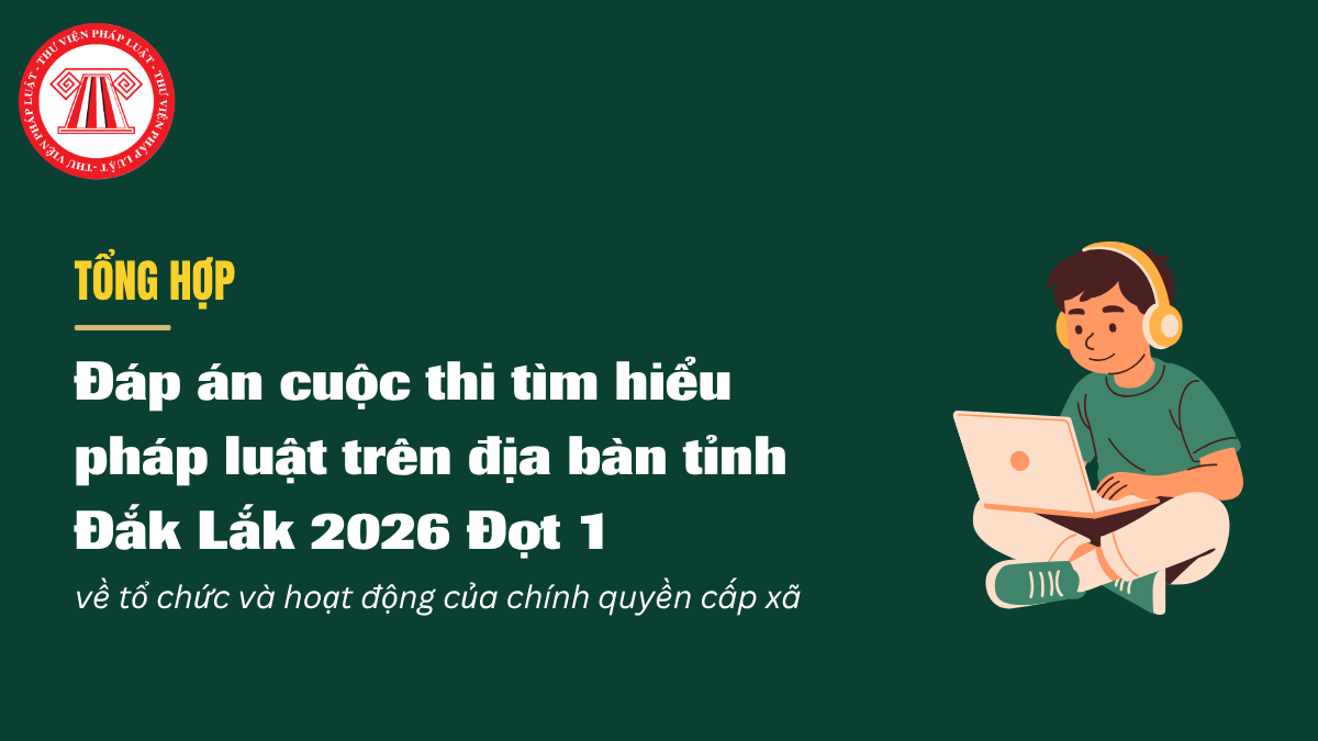 TỔNG HỢP Đáp án cuộc thi tìm hiểu pháp luật trên địa bàn tỉnh Đắk Lắk 2026 Đợt 1 về tổ chức và hoạt động của chính quyền cấp xã