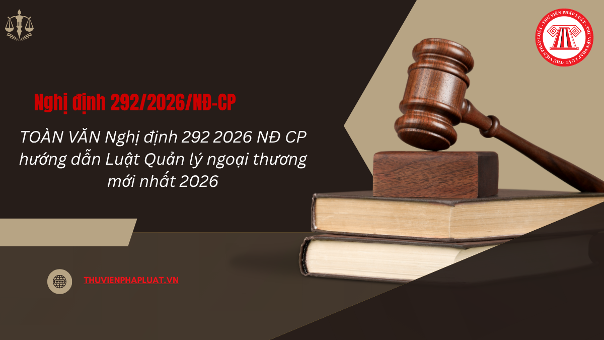 TOÀN VĂN Nghị định 292 2026 NĐ CP hướng dẫn Luật Quản lý ngoại thương mới nhất 2026