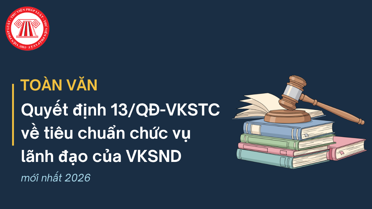 TOÀN VĂN Quyết định 13/QĐ-VKSTC về tiêu chuẩn chức vụ lãnh đạo của Viện kiểm sát nhân dân mới nhất 2026