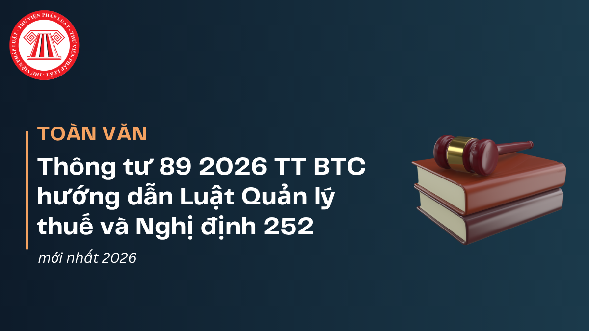 TOÀN VĂN Thông tư 89 2026 TT BTC hướng dẫn Luật Quản lý thuế và Nghị định 252 mới nhất 2026