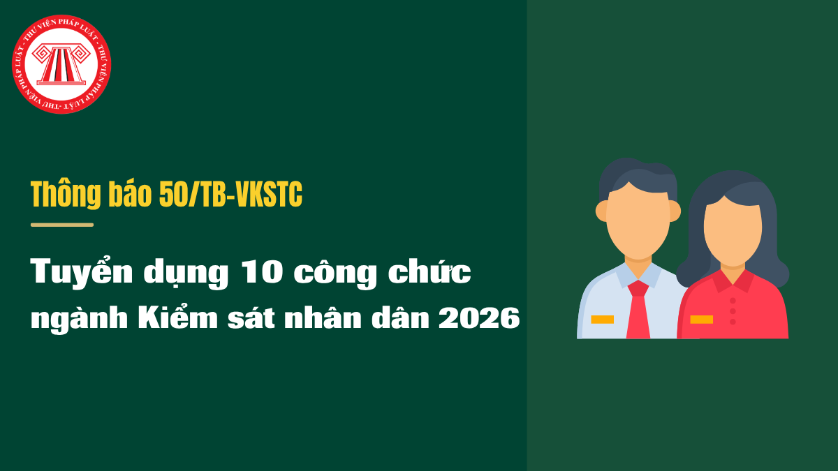 Tuyển dụng 10 công chức ngành Kiểm sát nhân dân năm 2026 mới nhất theo Thông báo 50/TB-VKSTC