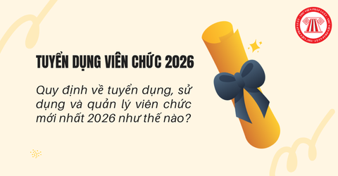 Quy định về tuyển dụng, sử dụng và quản lý viên chức mới nhất 2026 như thế nào?