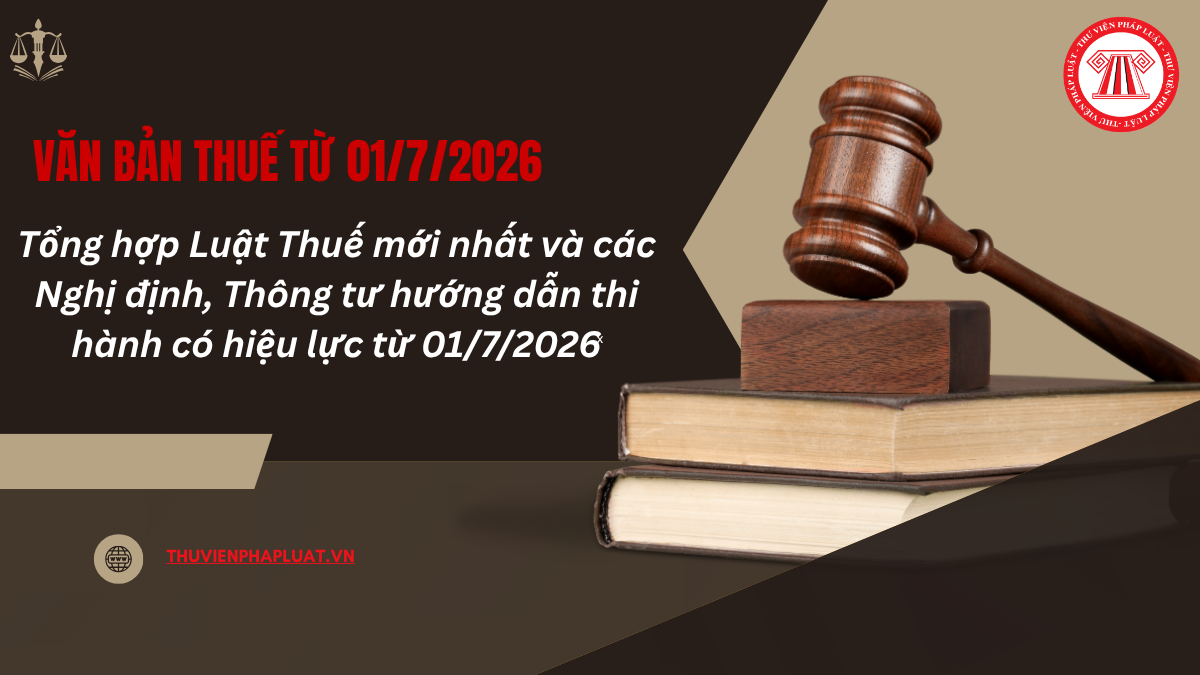 Văn bản thuế mới nhất 2026? Tổng hợp Luật Thuế mới nhất và các Nghị định, Thông tư hướng dẫn thi hành có hiệu lực từ 01/7/2026?