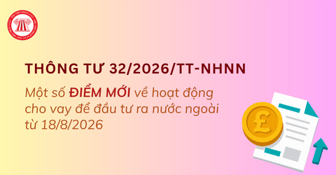 Điểm mới Thông tư 32/2026/TT-NHNN về hoạt động cho vay để đầu tư ra nước ngoài áp dụng từ 18/8/2026