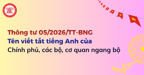 Tổng hợp tên viết tắt tiếng Anh của Chính phủ, bộ, cơ quan ngang bộ theo Thông tư 05 2026 TT BNG ra sao?