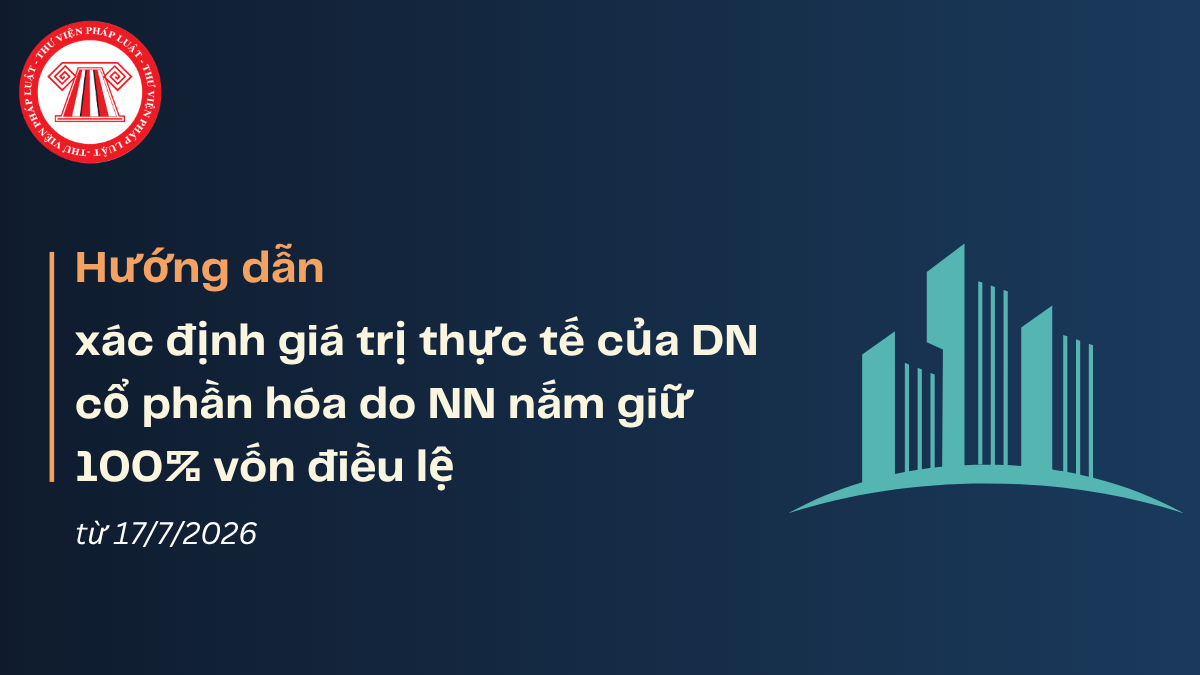 Hướng dẫn xác định giá trị thực tế của doanh nghiệp cổ phần hóa do Nhà nước nắm giữ 100% vốn từ 17/7/2026