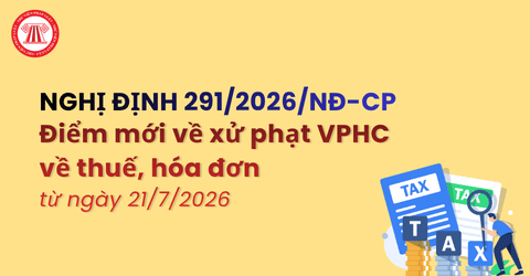 Điểm mới Nghị định 125 xử phạt VPHC về thuế, hóa đơn từ ngày 21/7/2026 chi tiết ra sao?&nbsp;
