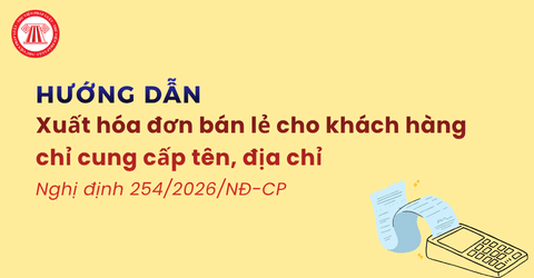 Hướng dẫn xuất hóa đơn bán lẻ cho khách hàng chỉ cung cấp tên, địa chỉ theo Nghị định 254 2026 NĐ CP