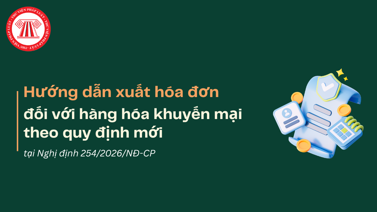 Hướng dẫn xuất hóa đơn đối với hàng hóa khuyến mại theo quy định mới tại Nghị định 254/2026/NĐ-CP