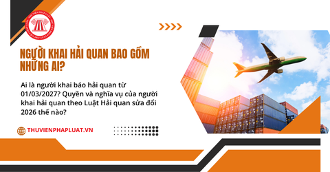 Ai là người khai báo hải quan từ 01/03/2027? Quyền và nghĩa vụ của người khai hải quan theo Luật Hải quan sửa đổi 2026 thế nào?