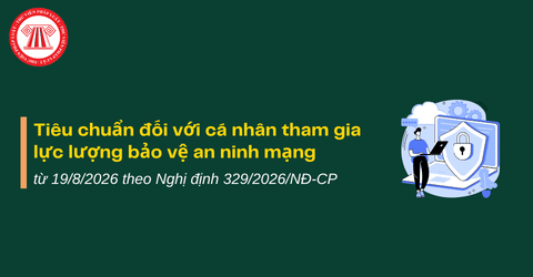 Tiêu chuẩn đối với cá nhân tham gia lực lượng bảo vệ an ninh mạng từ 19/8/2026 theo Nghị định 329/2026/NĐ-CP chi tiết thế nào?
