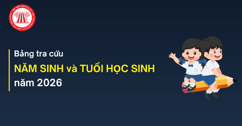 Bảng tra cứu NĂM SINH và TUỔI HỌC SINH năm 2026 chi tiết