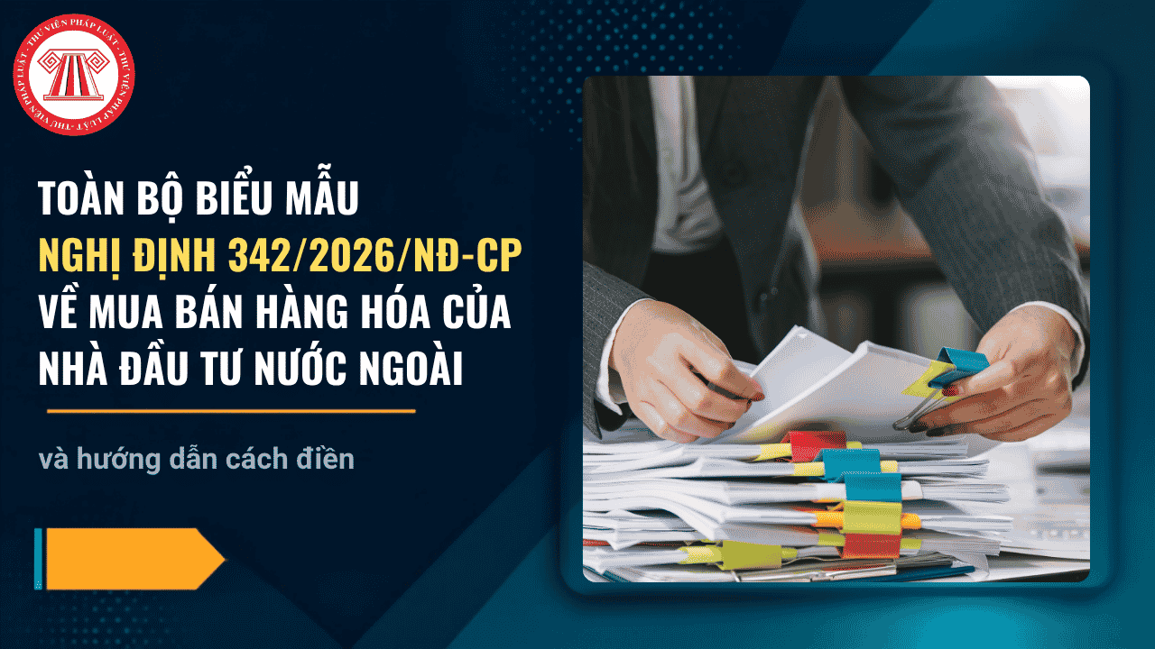 TOÀN BỘ biểu mẫu Nghị định 342 2026 NĐ CP về mua bán hàng hóa của nhà đầu tư nước ngoài tại Việt Nam