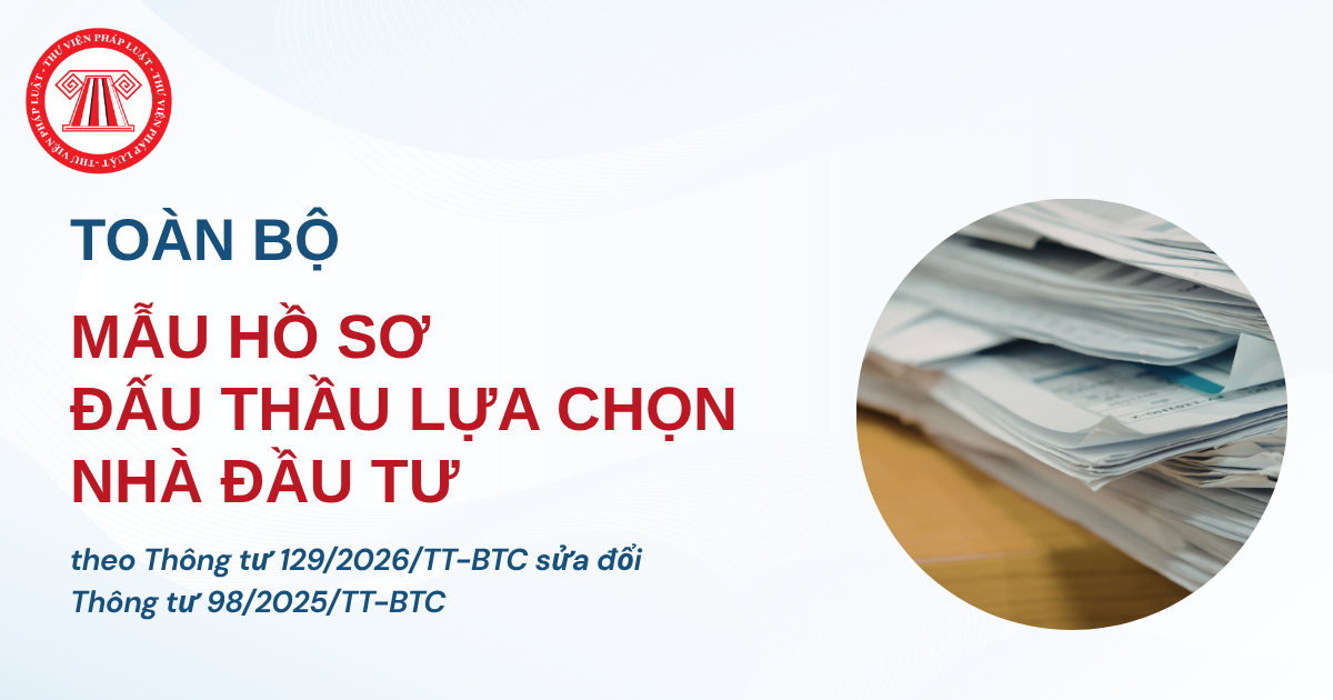 TOÀN BỘ biểu mẫu Thông tư 129 2026 TT BTC sửa đổi Thông tư 98 2025 về mẫu hồ sơ đấu thầu lựa chọn nhà đầu tư