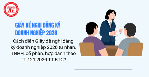 Cách điền Giấy đề nghị đăng ký doanh nghiệp 2026 tư nhân, TNHH, cổ phần, hợp danh theo TT 121 2026 TT BTC kèm file tải về biểu mẫu?
