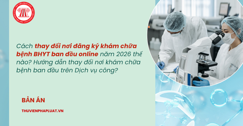 Cách thay đổi nơi đăng ký khám chữa bệnh BHYT ban đầu online năm 2026 thế nào? Hướng dẫn thay đổi nơi khám chữa bệnh ban đầu trên Dịch vụ công?