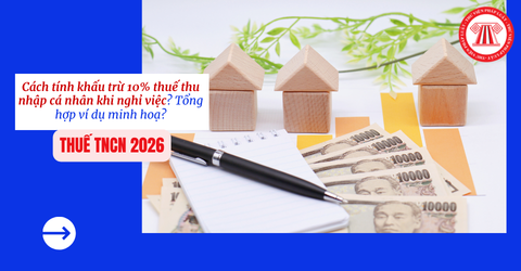 Cách tính khấu trừ 10% thuế thu nhập cá nhân khi nghỉ việc? Tổng hợp ví dụ minh hoạ?