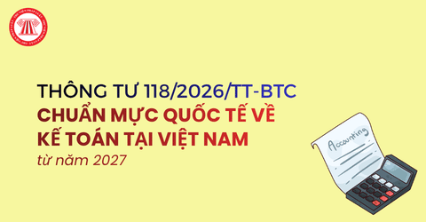 Thông tư 118 2026 TT BTC hướng dẫn áp dụng Chuẩn mực kế toán quốc tế áp dụng từ năm tài chính 2027 chi tiết thế nào?
