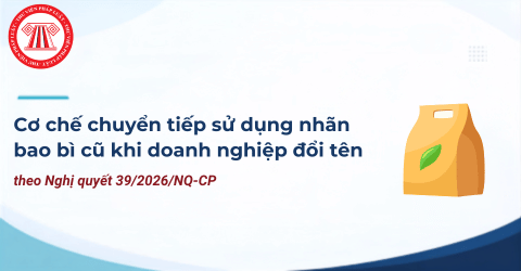 Cơ chế chuyển tiếp sử dụng nhãn bao bì cũ khi doanh nghiệp đổi tên theo Nghị quyết 39/2026/NQ-CP chi tiết ra sao?