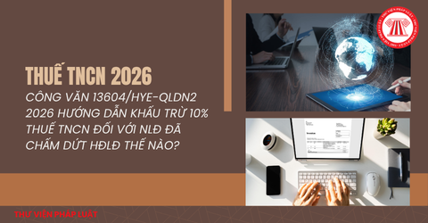 Công văn 13604/HYE-QLDN2 2026 Hướng dẫn khấu trừ 10% thuế TNCN đối với NLĐ đã chấm dứt HĐLĐ thế nào?