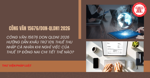 Công văn 15676 DON QLDN1 2026 Hướng dẫn khấu trừ 10% thuế thu nhập cá nhân khi nghỉ việc của Thuế TP Đồng Nai chi tiết thế nào?