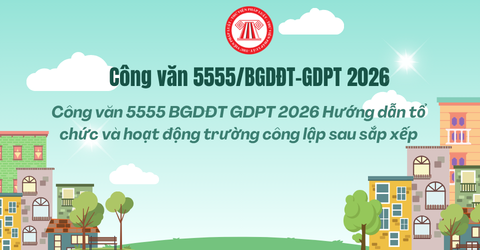 Công văn 5555 BGDĐT GDPT 2026 Hướng dẫn tổ chức và hoạt động trường công lập sau sắp xếp thế nào?