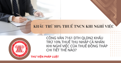 Công văn 7161 DTH QLDN2 Khấu trừ 10% thuế thu nhập cá nhân khi nghỉ việc của Thuế Đồng Tháp chi tiết thế nào?