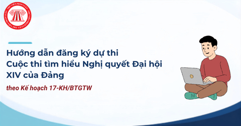 Hướng dẫn đăng ký dự thi Cuộc thi tìm hiểu Nghị quyết Đại hội XIV của Đảng theo Kế hoạch 17-KH/BTGTW chi tiết ra sao?