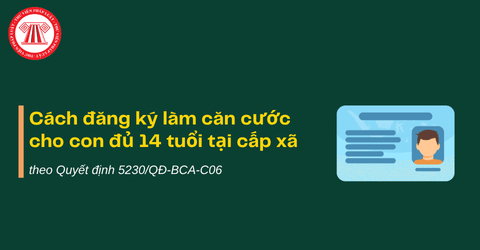 Cách đăng ký làm căn cước cho con đủ 14 tuổi tại cấp xã