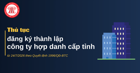 Thủ tục đăng ký thành lập công ty hợp danh cấp tỉnh từ 24/7/2026 theo Quyết định 1996/QĐ-BTC