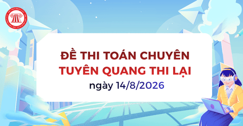 Đề thi Toán Chuyên Tuyên Quang thi lại xem chi tiết ở đâu? Thi lại Chuyên Tuyên Quang vào ngày mấy?