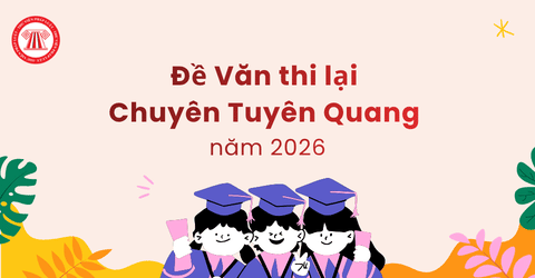 Đề Văn thi lại Chuyên Tuyên Quang năm 2026 chi tiết tại đâu? Chuyên Tuyên Quang thi lại tốt nghiệp THPT ngày mấy?