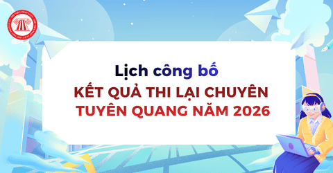 Ngày mấy có điểm thi lại chuyên Tuyên Quang năm 2026? Chuyên Tuyên Quang thi lại công bố kết quả khi nào?