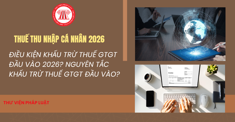 Điều kiện KHẤU TRỪ THUẾ GTGT đầu vào 2026? Nguyên tắc khấu trừ thuế GTGT đầu vào là gì?