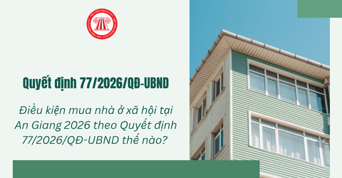 Điều kiện mua nhà ở xã hội tại An Giang 2026 theo Quyết định 77/2026/QĐ-UBND thế nào? 